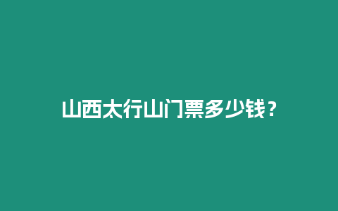 山西太行山門票多少錢？