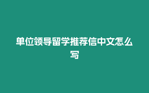 單位領導留學推薦信中文怎么寫