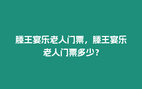 滕王宴樂老人門票，滕王宴樂老人門票多少？