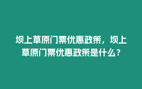 壩上草原門票優惠政策，壩上草原門票優惠政策是什么？