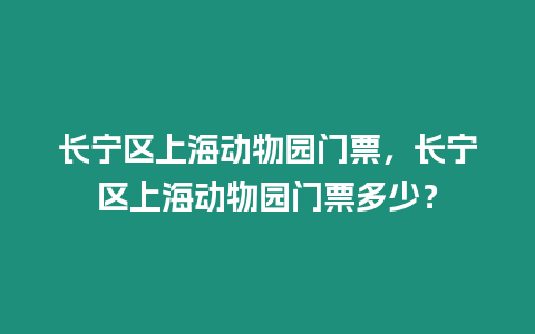 長寧區上海動物園門票，長寧區上海動物園門票多少？