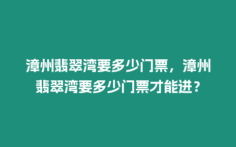 漳州翡翠灣要多少門票，漳州翡翠灣要多少門票才能進？