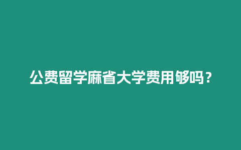 公費(fèi)留學(xué)麻省大學(xué)費(fèi)用夠嗎？