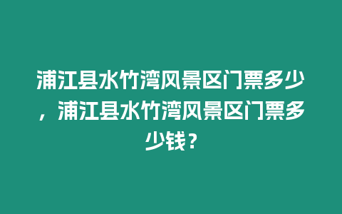 浦江縣水竹灣風景區門票多少，浦江縣水竹灣風景區門票多少錢？