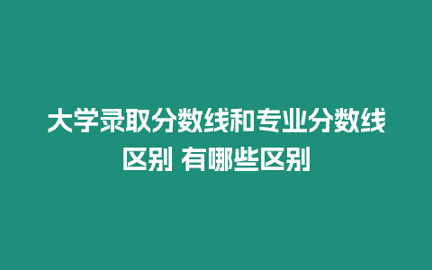 大學錄取分數線和專業分數線區別 有哪些區別