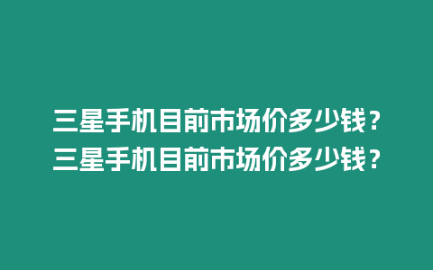 三星手機目前市場價多少錢？三星手機目前市場價多少錢？