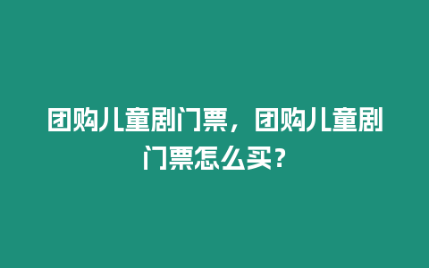 團購兒童劇門票，團購兒童劇門票怎么買？