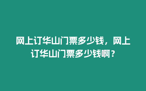 網上訂華山門票多少錢，網上訂華山門票多少錢啊？