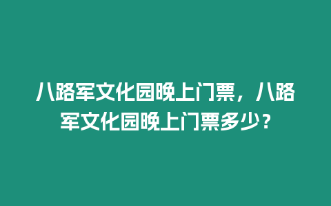 八路軍文化園晚上門票，八路軍文化園晚上門票多少？