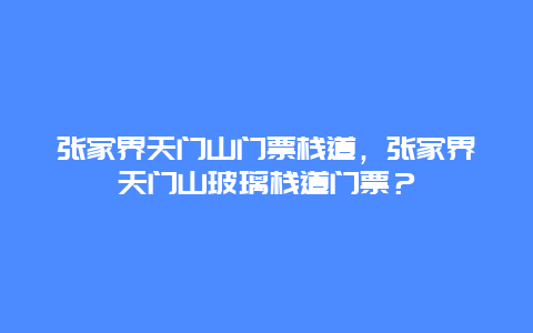 張家界天門山門票棧道，張家界天門山玻璃棧道門票？