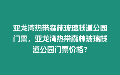 亞龍灣熱帶森林玻璃棧道公園門(mén)票，亞龍灣熱帶森林玻璃棧道公園門(mén)票價(jià)格？