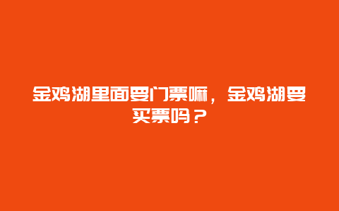 金雞湖里面要門票嘛，金雞湖要買票嗎？