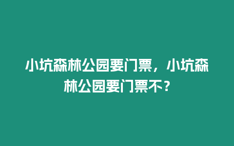 小坑森林公園要門票，小坑森林公園要門票不？