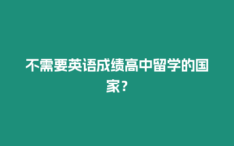 不需要英語成績高中留學的國家？