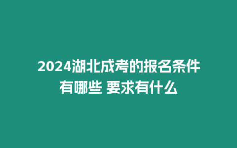 2024湖北成考的報名條件有哪些 要求有什么