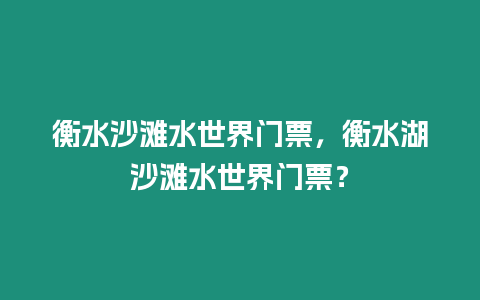 衡水沙灘水世界門票，衡水湖沙灘水世界門票？