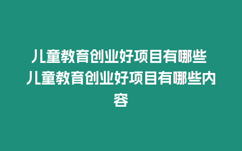 兒童教育創業好項目有哪些 兒童教育創業好項目有哪些內容