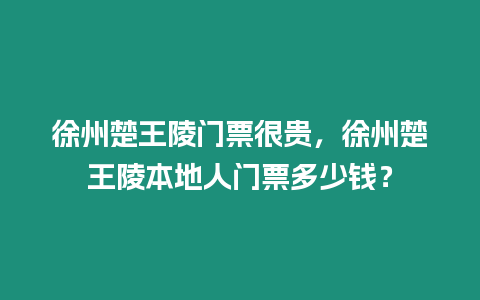 徐州楚王陵門票很貴，徐州楚王陵本地人門票多少錢？