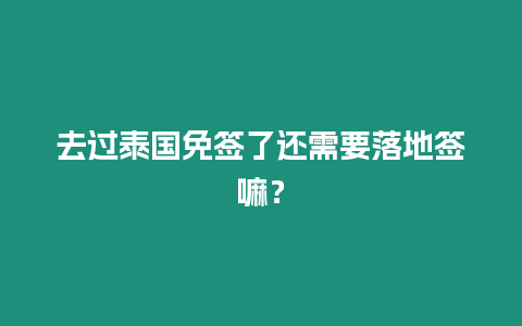 去過泰國免簽了還需要落地簽嘛？