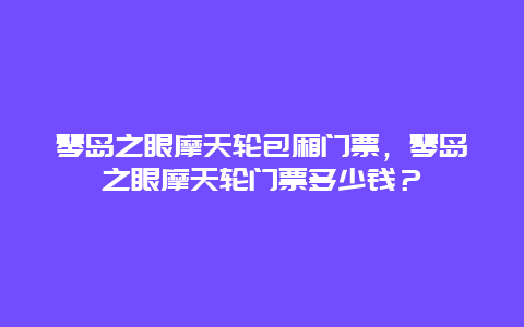 琴島之眼摩天輪包廂門票，琴島之眼摩天輪門票多少錢？