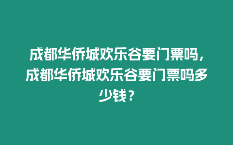 成都華僑城歡樂谷要門票嗎，成都華僑城歡樂谷要門票嗎多少錢？