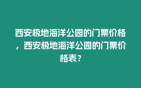 西安極地海洋公園的門票價(jià)格，西安極地海洋公園的門票價(jià)格表？