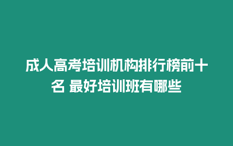 成人高考培訓機構排行榜前十名 最好培訓班有哪些