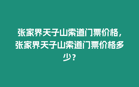 張家界天子山索道門票價格，張家界天子山索道門票價格多少？