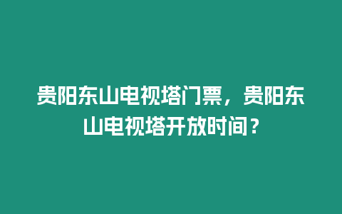 貴陽東山電視塔門票，貴陽東山電視塔開放時間？