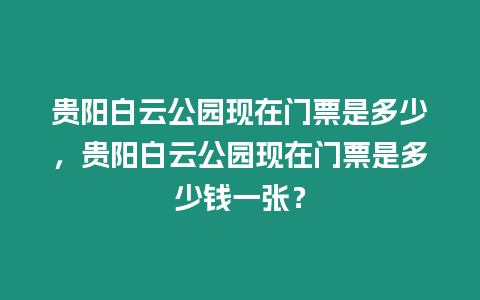 貴陽白云公園現在門票是多少，貴陽白云公園現在門票是多少錢一張？