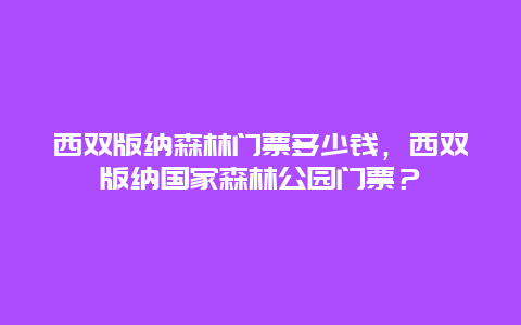 西雙版納森林門(mén)票多少錢(qián)，西雙版納國(guó)家森林公園門(mén)票？