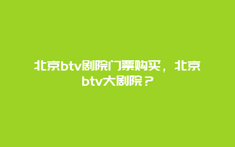 北京btv劇院門票購買，北京btv大劇院？