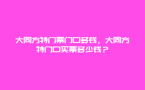 大同方特門票門口多錢，大同方特門口買票多少錢？