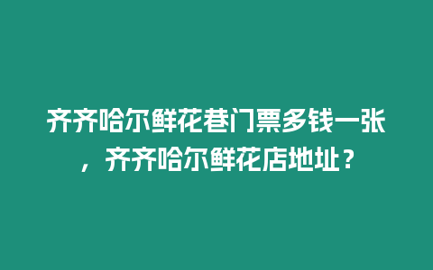 齊齊哈爾鮮花巷門票多錢一張，齊齊哈爾鮮花店地址？