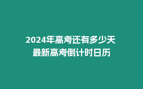 2024年高考還有多少天 最新高考倒計時日歷