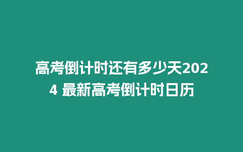 高考倒計時還有多少天2024 最新高考倒計時日歷