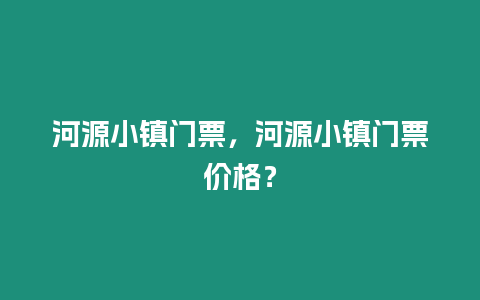 河源小鎮門票，河源小鎮門票價格？