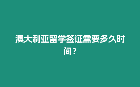 澳大利亞留學簽證需要多久時間？