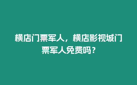 橫店門票軍人，橫店影視城門票軍人免費嗎？