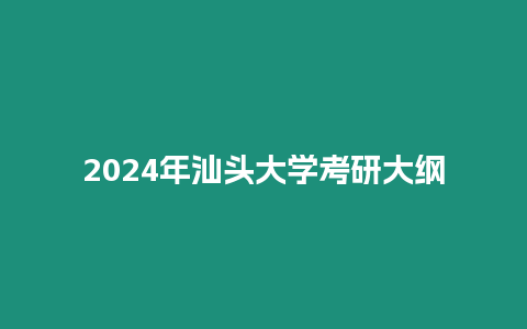 2024年汕頭大學(xué)考研大綱