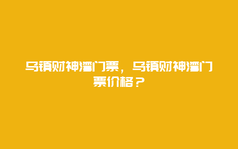 烏鎮財神灣門票，烏鎮財神灣門票價格？