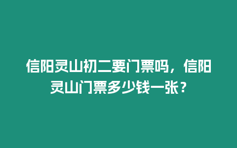 信陽靈山初二要門票嗎，信陽靈山門票多少錢一張？