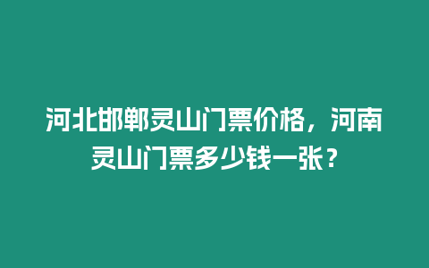 河北邯鄲靈山門票價格，河南靈山門票多少錢一張？