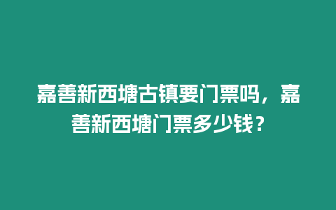 嘉善新西塘古鎮要門票嗎，嘉善新西塘門票多少錢？