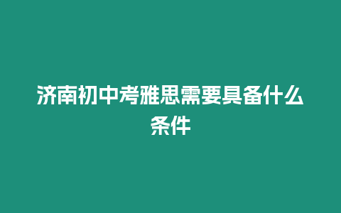 濟南初中考雅思需要具備什么條件