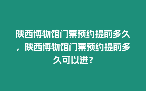 陜西博物館門票預約提前多久，陜西博物館門票預約提前多久可以進？