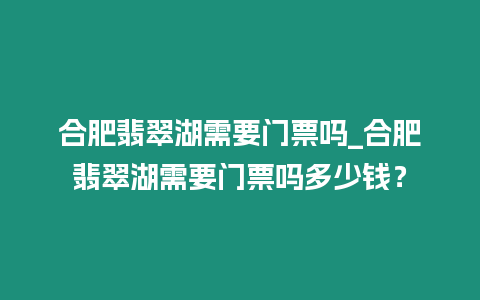 合肥翡翠湖需要門票嗎_合肥翡翠湖需要門票嗎多少錢？