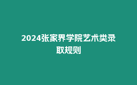 2024張家界學院藝術類錄取規則