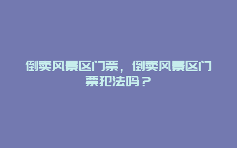 倒賣風景區門票，倒賣風景區門票犯法嗎？