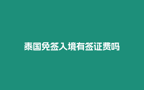 泰國(guó)免簽入境有簽證費(fèi)嗎